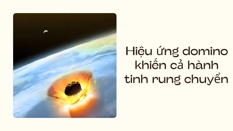 Hiệu ứng domino khiến cả hành tinh rung chuyển 
